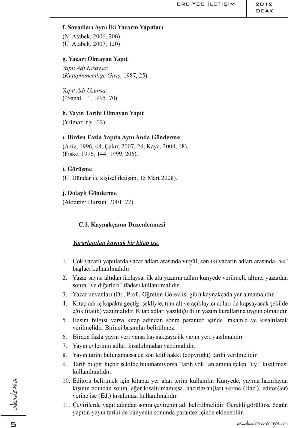 (Fiske, 1996, 144; 1999, 206). i. Görüşme (U. Dündar ile kişisel iletişim, 15 Mart 2008). j. Dolaylı Gönderme (Aktaran: Dursun, 2001, 77). C.2. Kaynakçanın Düzenlenmesi Yararlanılan kaynak bir kitap ise, 5 1.