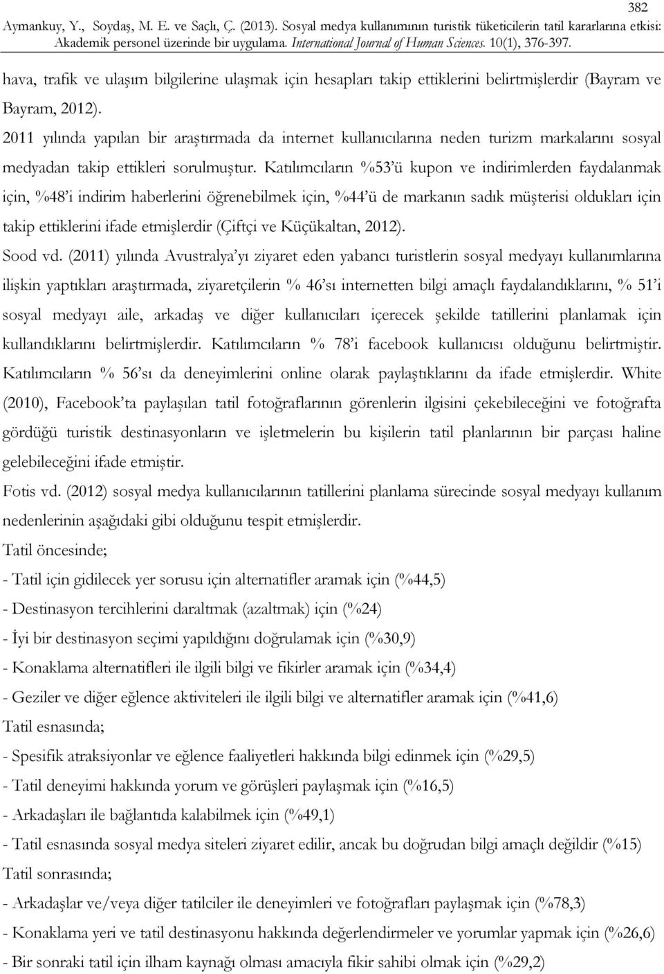 Katılımcıların %53 ü kupon ve indirimlerden faydalanmak için, %48 i indirim haberlerini öğrenebilmek için, %44 ü de markanın sadık müşterisi oldukları için takip ettiklerini ifade etmişlerdir (Çiftçi