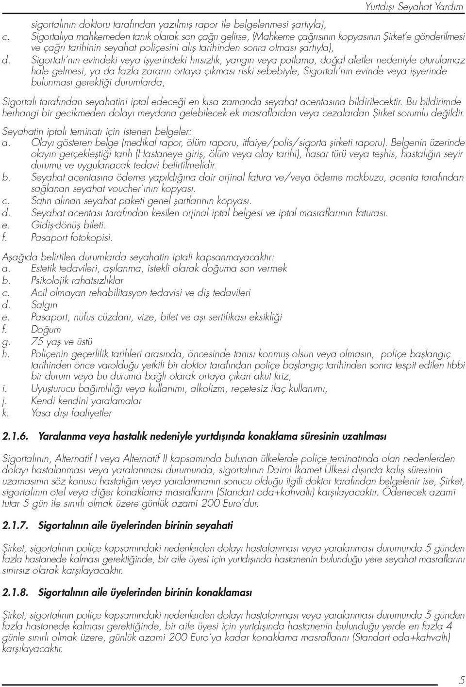 Sigortalı nın evindeki veya iflyerindeki hırsızlık, yangın veya patlama, do al afetler nedeniyle oturulamaz hale gelmesi, ya da fazla zararın ortaya çıkması riski sebebiyle, Sigortalı nın evinde veya