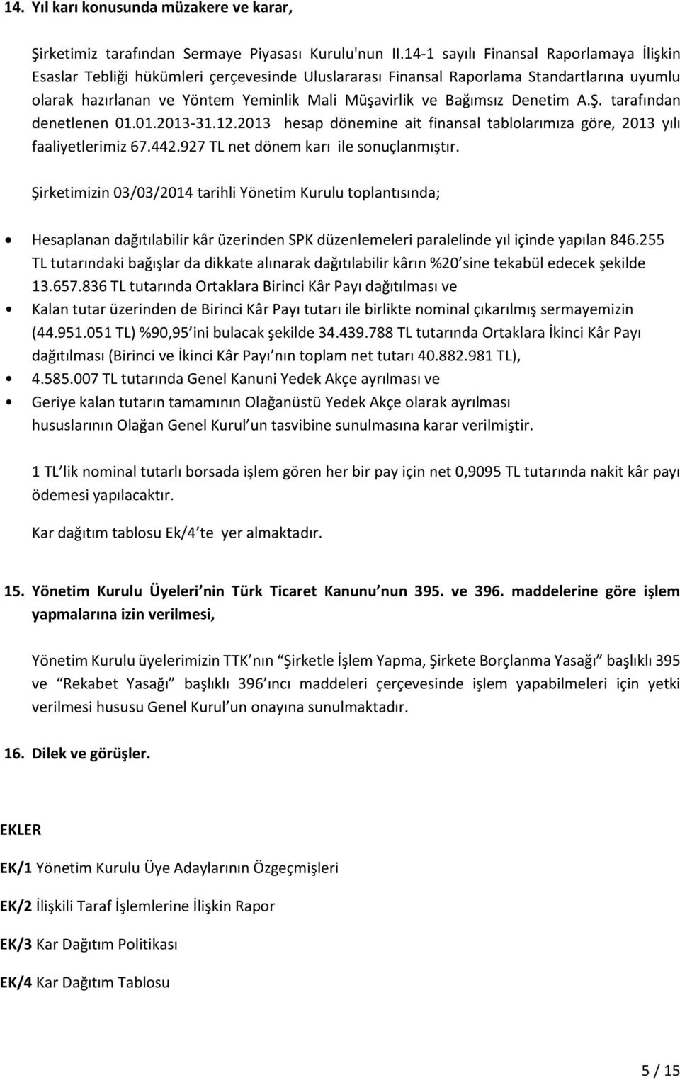 Denetim A.Ş. tarafından denetlenen 01.01.2013-31.12.2013 hesap dönemine ait finansal tablolarımıza göre, 2013 yılı faaliyetlerimiz 67.442.927 TL net dönem karı ile sonuçlanmıştır.