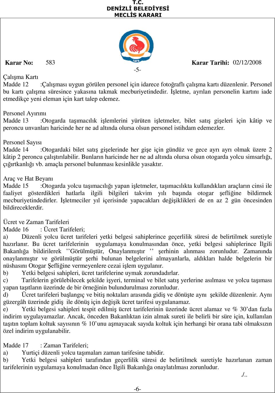 Personel Ayırımı Madde 13 :Otogarda taşımacılık işlemlerini yürüten işletmeler, bilet satış gişeleri için kâtip ve peroncu unvanları haricinde her ne ad altında olursa olsun personel istihdam