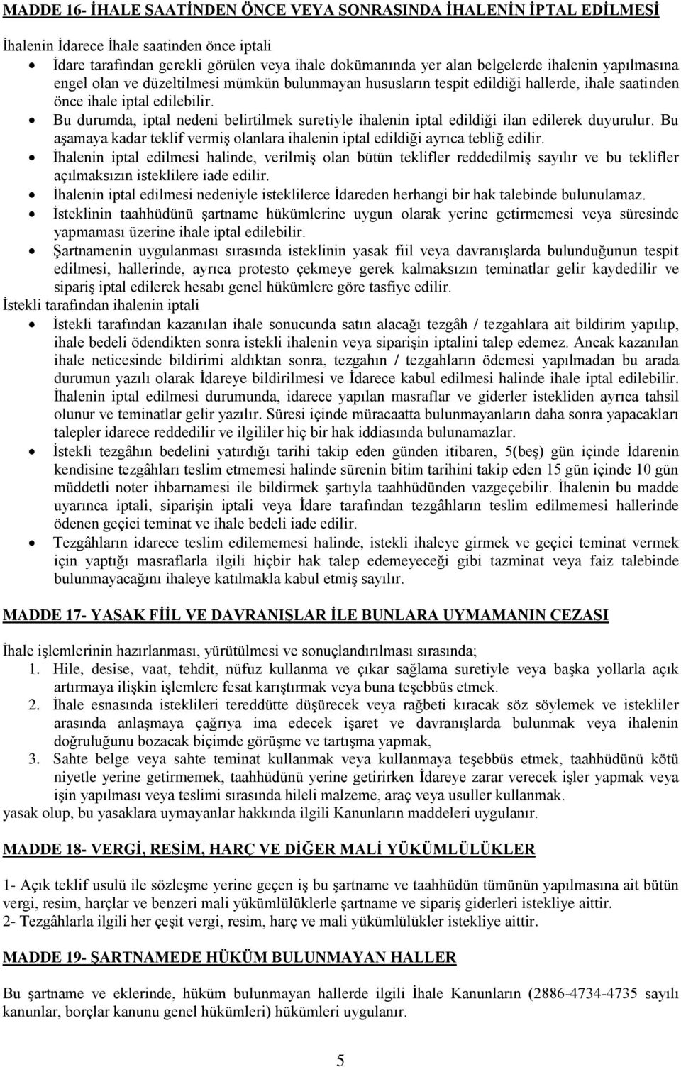 Bu durumda, iptal nedeni belirtilmek suretiyle ihalenin iptal edildiği ilan edilerek duyurulur. Bu aşamaya kadar teklif vermiş olanlara ihalenin iptal edildiği ayrıca tebliğ edilir.