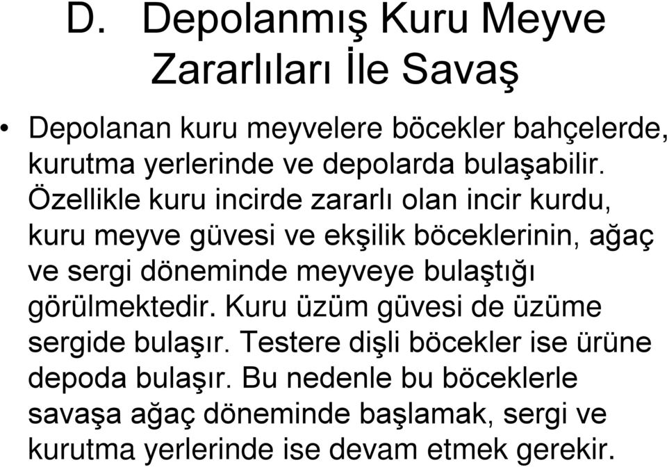 Özellikle kuru incirde zararlı olan incir kurdu, kuru meyve güvesi ve ekşilik böceklerinin, ağaç ve sergi döneminde