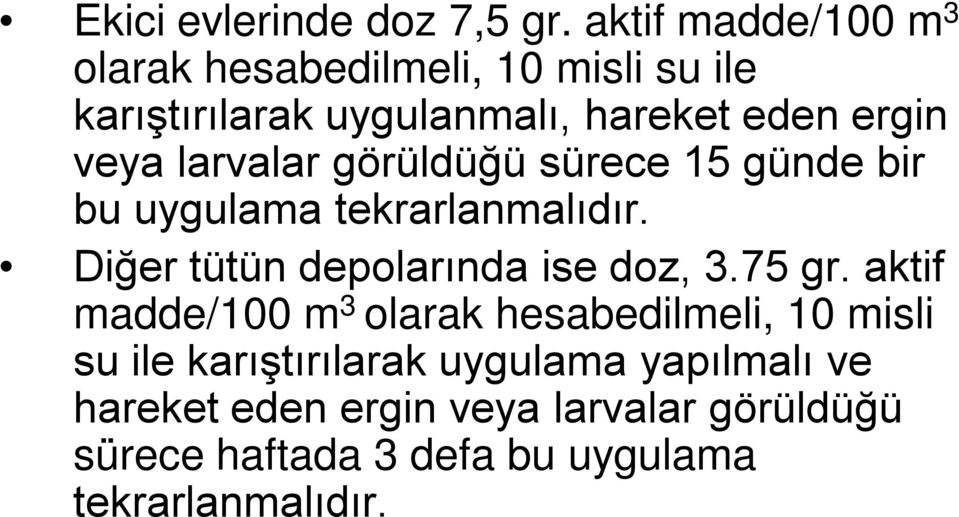 larvalar görüldüğü sürece 15 günde bir bu uygulama tekrarlanmalıdır. Diğer tütün depolarında ise doz, 3.75 gr.