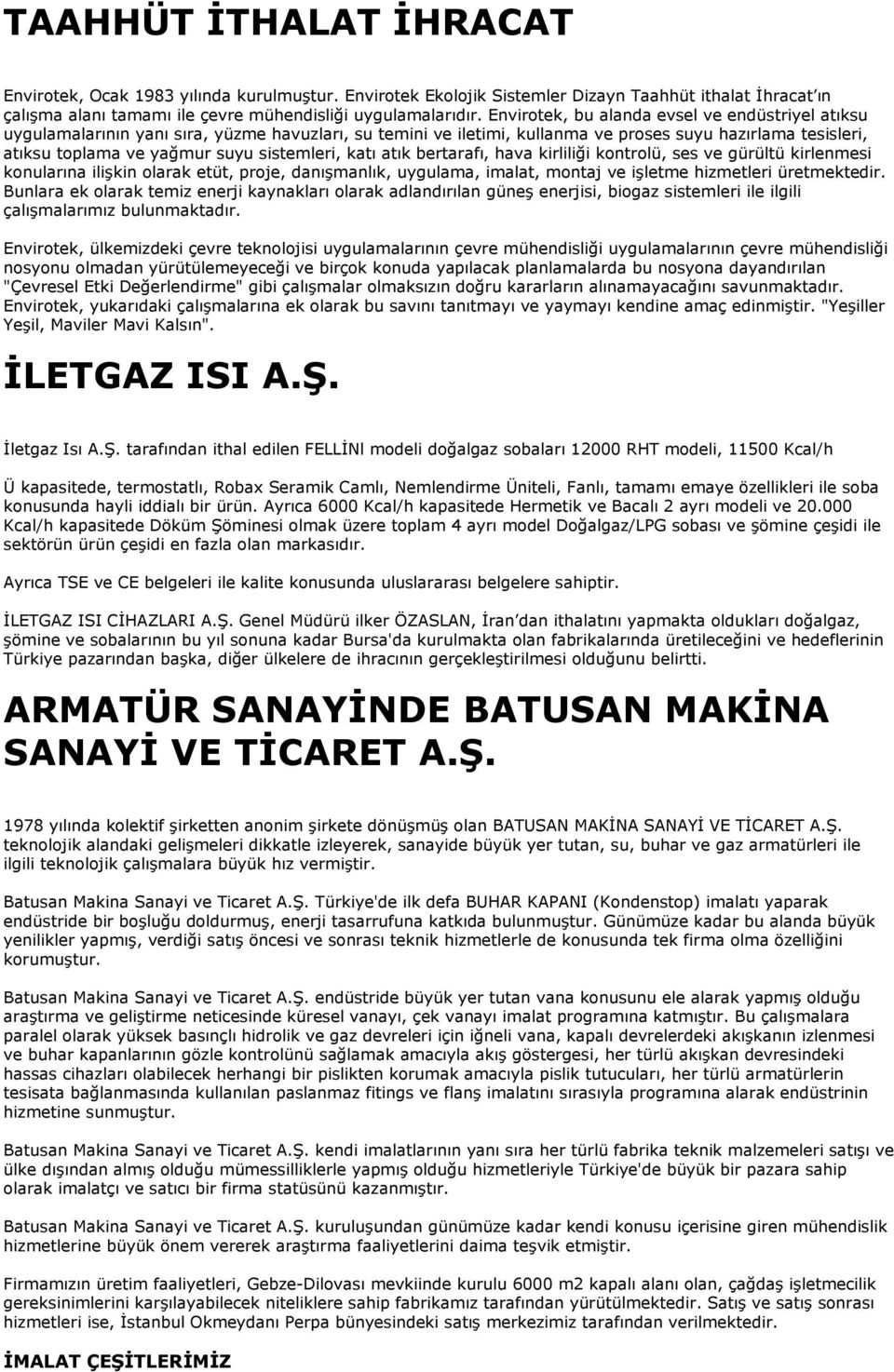 sistemleri, katı atık bertarafı, hava kirliliği kontrolü, ses ve gürültü kirlenmesi konularına ilişkin olarak etüt, proje, danışmanlık, uygulama, imalat, montaj ve işletme hizmetleri üretmektedir.