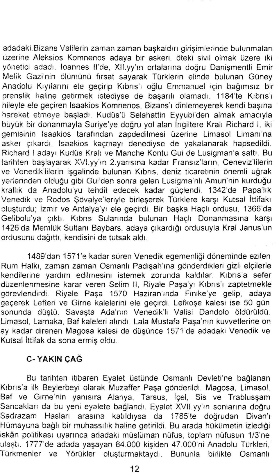 istediyse de başanlı lamadı. 1184'te Kıbrıs'ı hileyle ele geçiren Isaakis Kmnens, Bizans'ı dinlemeyerek kendi başına hareket etmeye başladı.