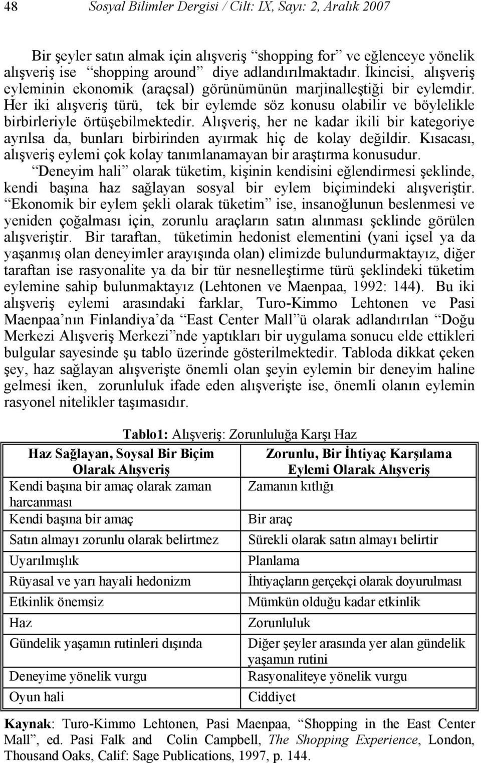 Alışveriş, her ne kadar ikili bir kategoriye ayrılsa da, bunları birbirinden ayırmak hiç de kolay değildir. Kısacası, alışveriş eylemi çok kolay tanımlanamayan bir araştırma konusudur.