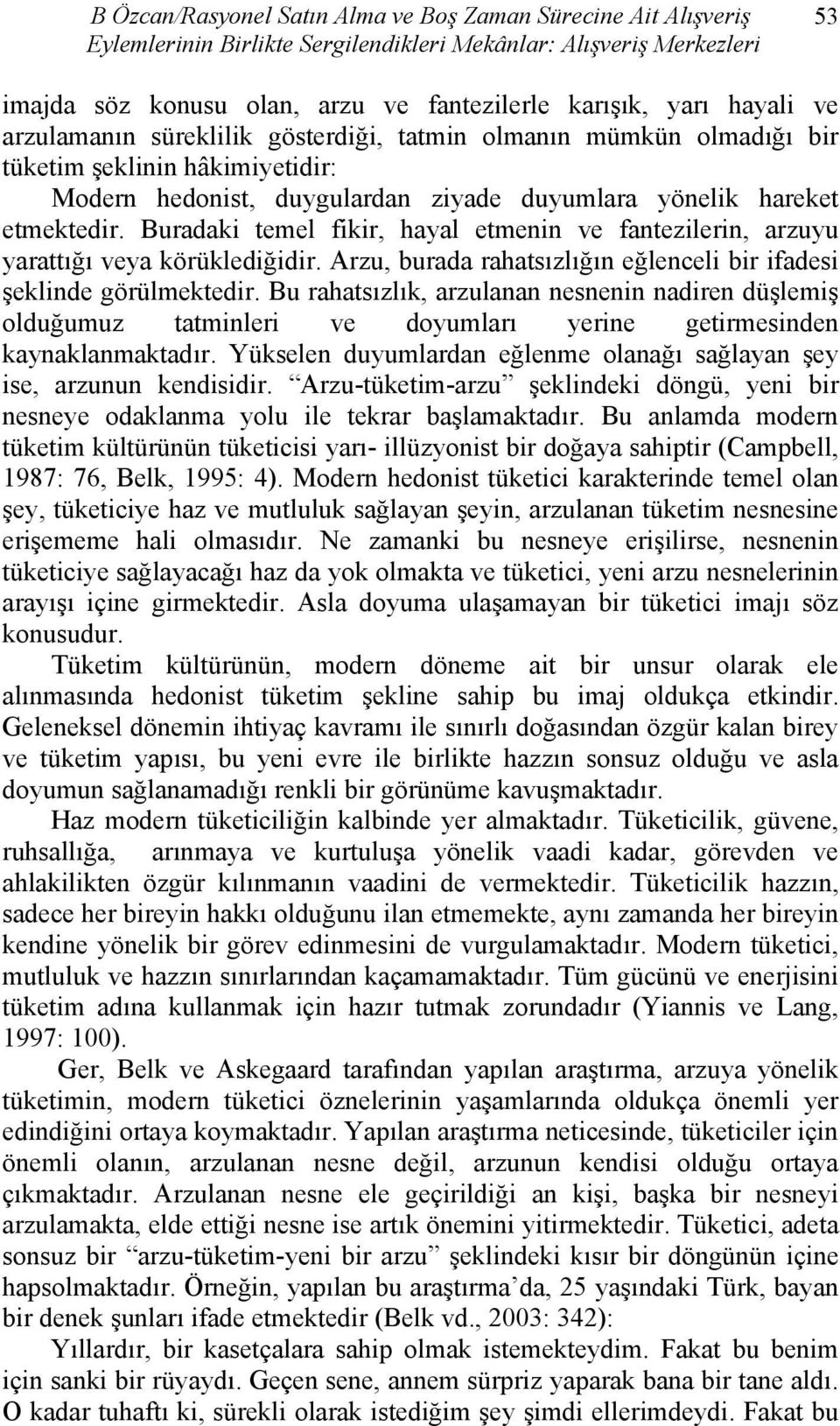 Buradaki temel fikir, hayal etmenin ve fantezilerin, arzuyu yarattığı veya körüklediğidir. Arzu, burada rahatsızlığın eğlenceli bir ifadesi şeklinde görülmektedir.