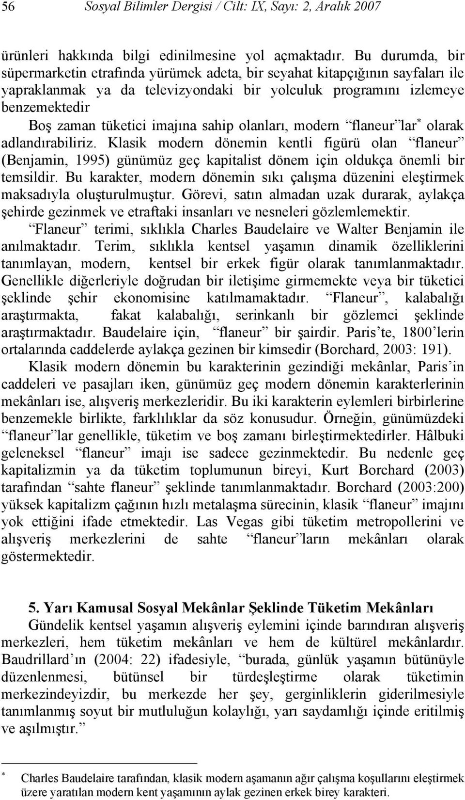 imajına sahip olanları, modern flaneur lar olarak adlandırabiliriz. Klasik modern dönemin kentli figürü olan flaneur (Benjamin, 1995) günümüz geç kapitalist dönem için oldukça önemli bir temsildir.