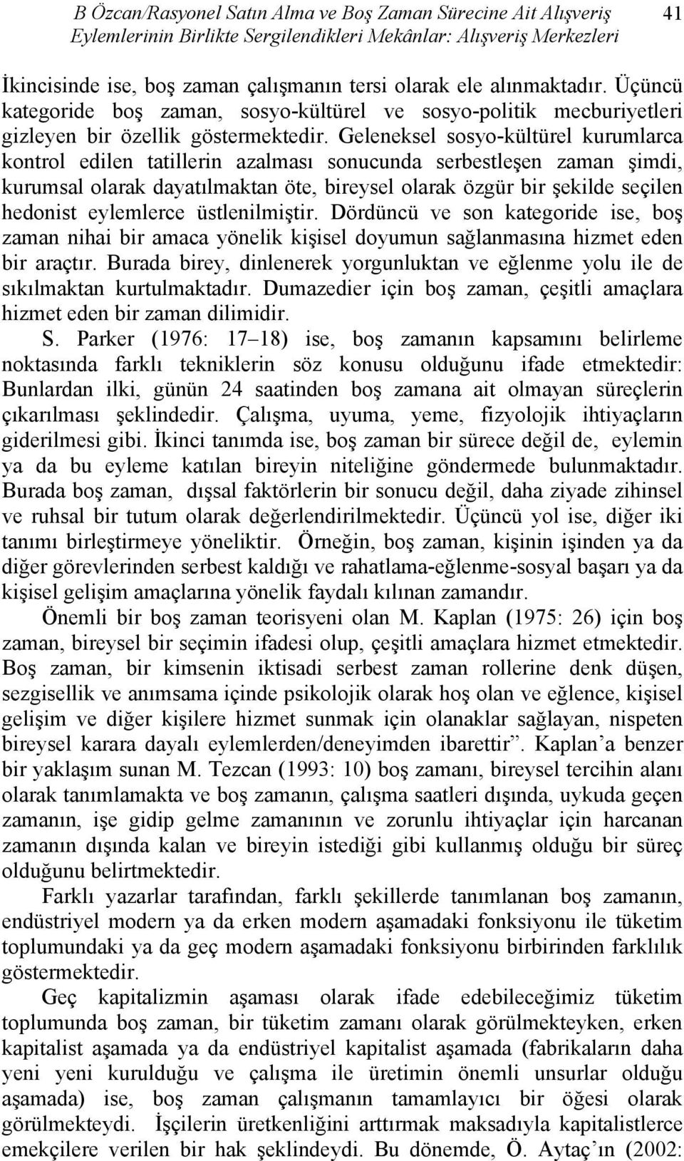 Geleneksel sosyo-kültürel kurumlarca kontrol edilen tatillerin azalması sonucunda serbestleşen zaman şimdi, kurumsal olarak dayatılmaktan öte, bireysel olarak özgür bir şekilde seçilen hedonist