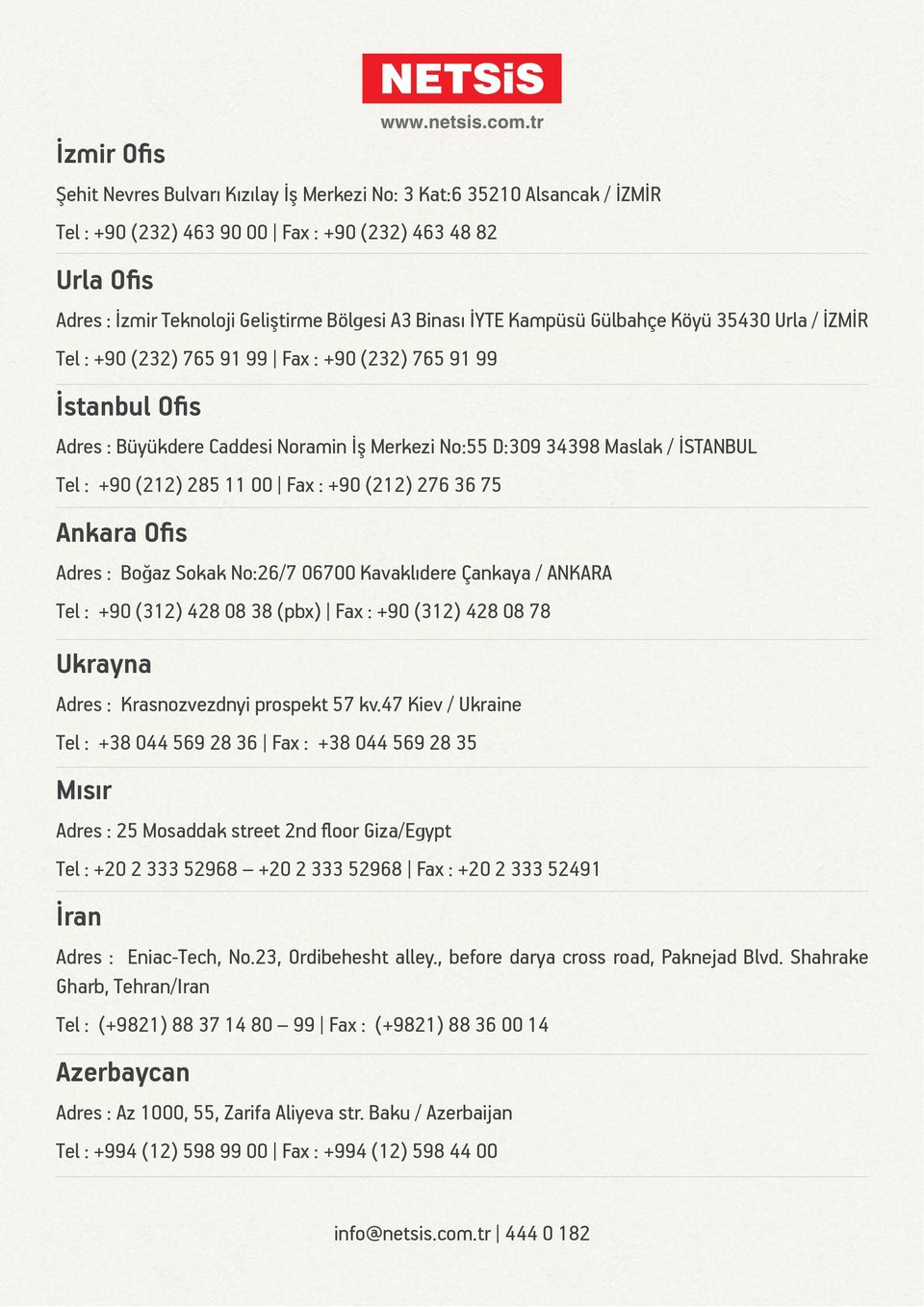 Tel : +90 (212) 285 11 00 Fax : +90 (212) 276 36 75 Ankara Ofis Adres : Boğaz Sokak No:26/7 06700 Kavaklıdere Çankaya / ANKARA Tel : +90 (312) 428 08 38 (pbx) Fax : +90 (312) 428 08 78 Ukrayna Adres