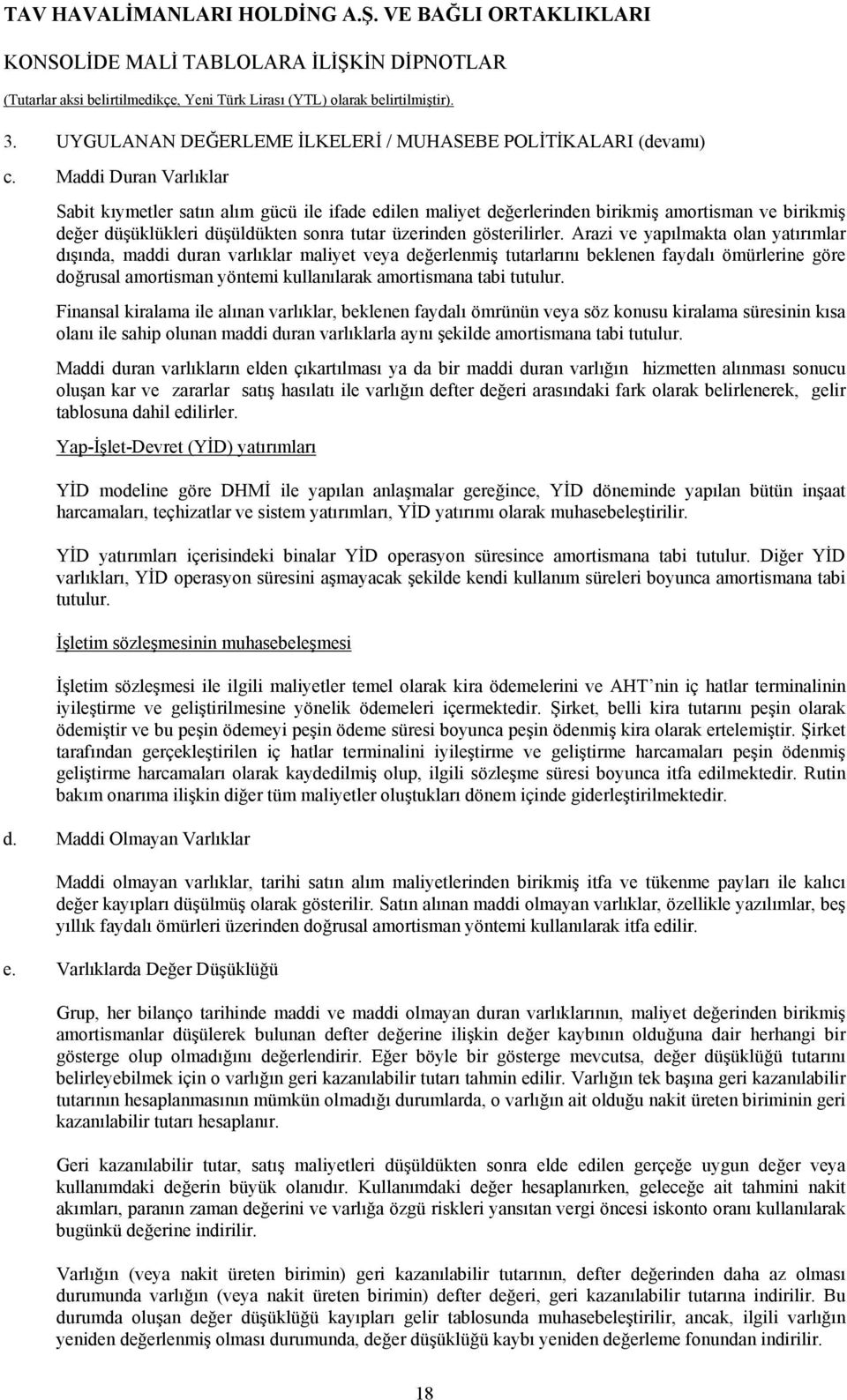 Arazi ve yapılmakta olan yatırımlar dışında, maddi duran varlıklar maliyet veya değerlenmiş tutarlarını beklenen faydalı ömürlerine göre doğrusal amortisman yöntemi kullanılarak amortismana tabi