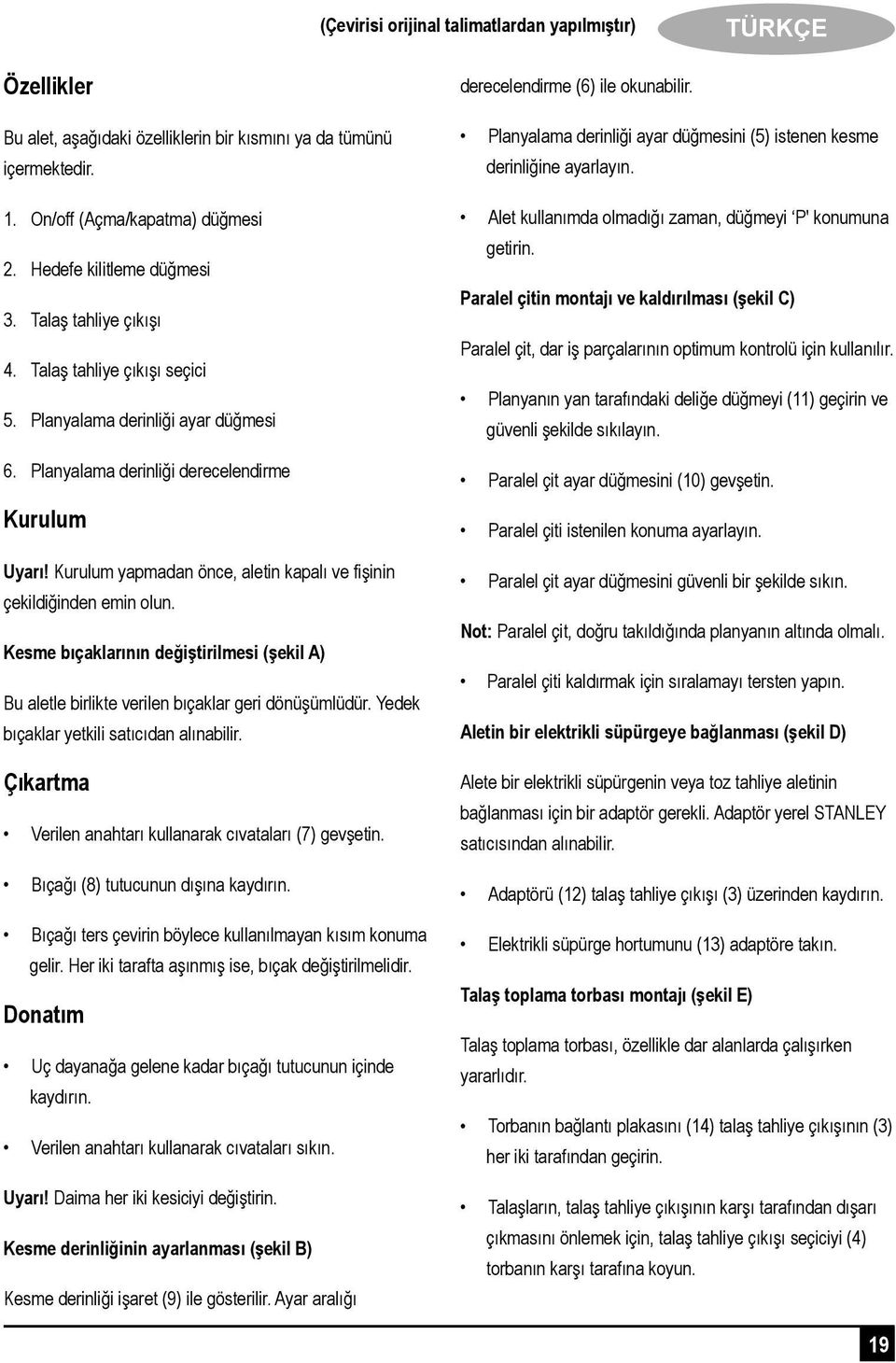 Kurulum yapmadan önce, aletin kapalı ve fişinin çekildiğinden emin olun. Kesme bıçaklarının değiştirilmesi (şekil A) Bu aletle birlikte verilen bıçaklar geri dönüşümlüdür.