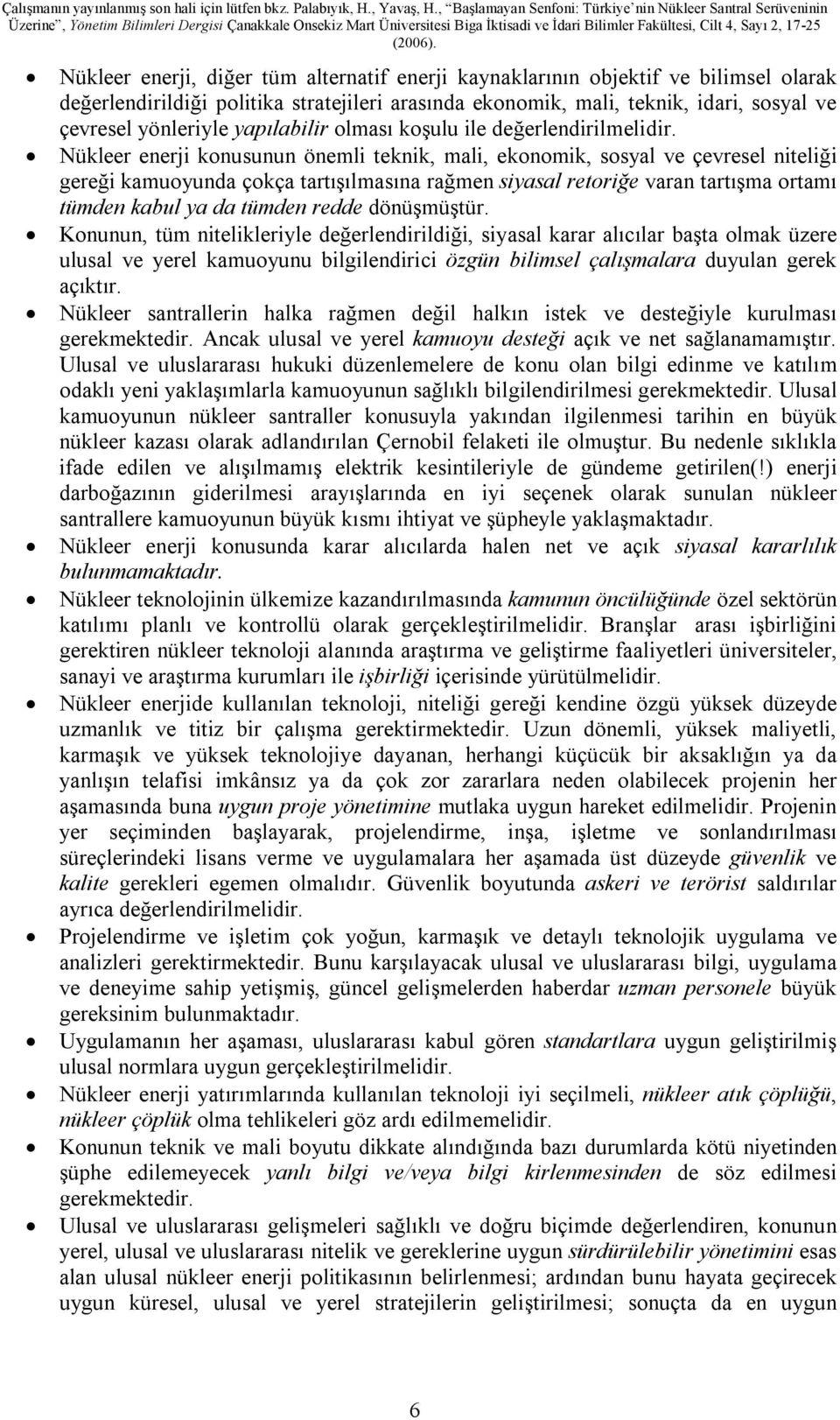 Nükleer enerji konusunun önemli teknik, mali, ekonomik, sosyal ve çevresel niteliği gereği kamuoyunda çokça tartışılmasına rağmen siyasal retoriğe varan tartışma ortamı tümden kabul ya da tümden