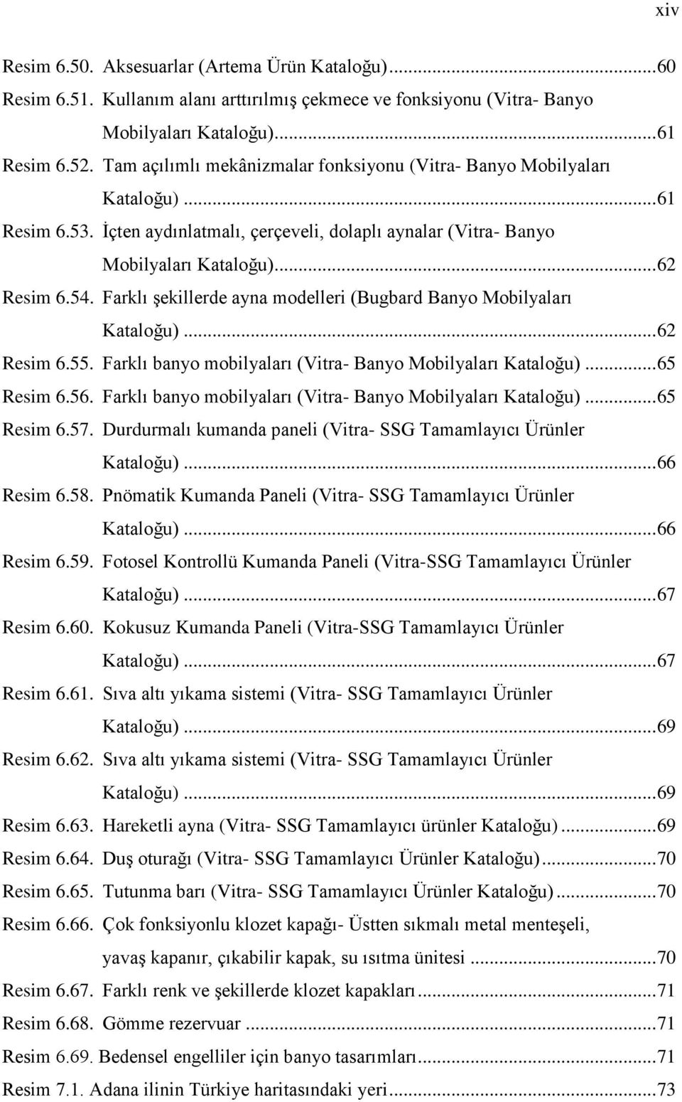 Farklı Ģekillerde ayna modelleri (Bugbard Banyo Mobilyaları Kataloğu)... 62 Resim 6.55. Farklı banyo mobilyaları (Vitra- Banyo Mobilyaları Kataloğu)... 65 Resim 6.56.