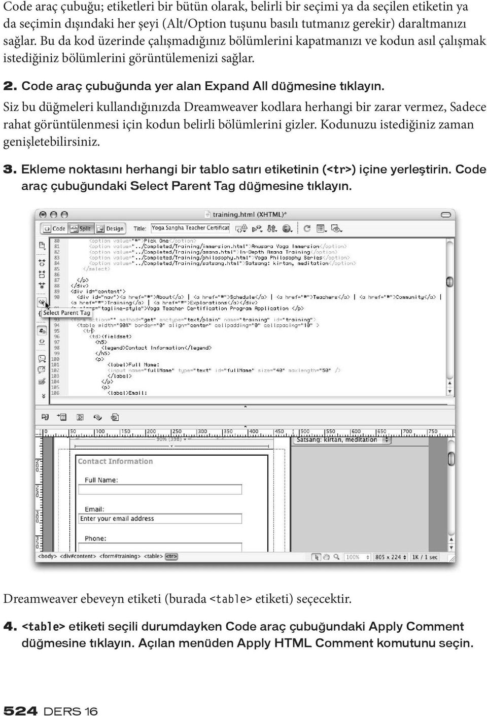 Siz bu düğmeleri kullandığınızda Dreamweaver kodlara herhangi bir zarar vermez, Sadece rahat görüntülenmesi için kodun belirli bölümlerini gizler. Kodunuzu istediğiniz zaman genişletebilirsiniz. 3.