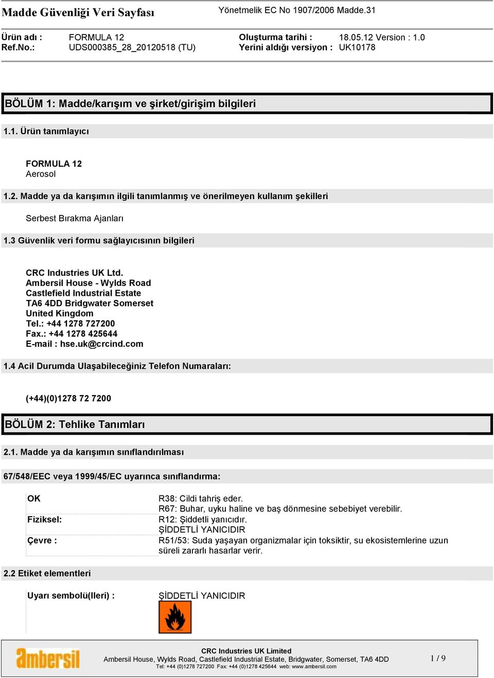 : +44 1278 425644 E-mail : hse.uk@crcind.com 1.4 Acil Durumda Ulaşabileceğiniz Telefon Numaraları: (+44)(0)1278 72 7200 BÖLÜM 2: Tehlike Tanımları 2.1. Madde ya da karışımın sınıflandırılması 67/548/EEC veya 1999/45/EC uyarınca sınıflandırma: OK Fiziksel: Çevre : R38: Cildi tahriş eder.