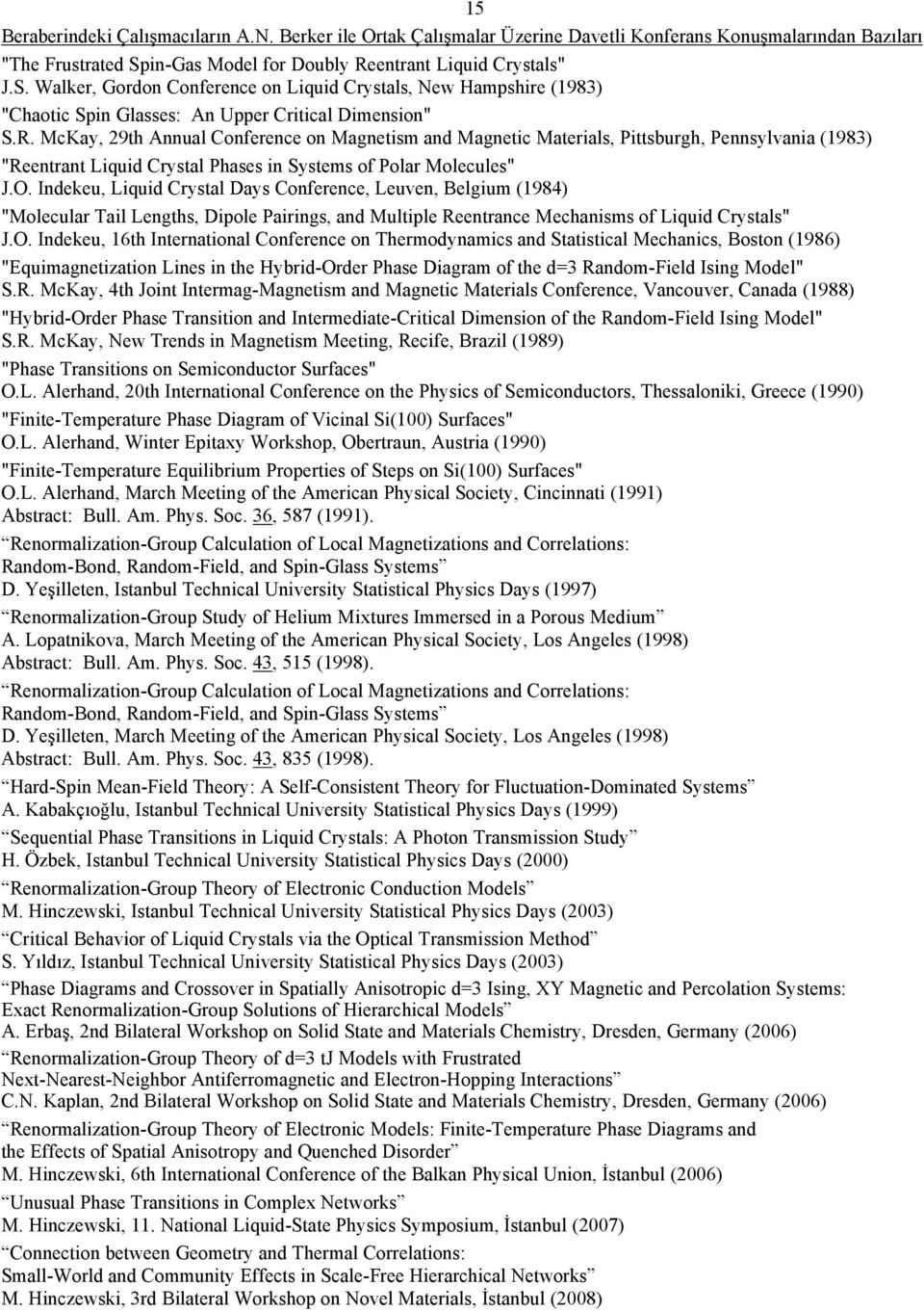 O. Indekeu, Liquid Crystal Days Conference, Leuven, Belgium (1984) "Molecular Tail Lengths, Dipole Pairings, and Multiple Reentrance Mechanisms of Liquid Crystals" J.O. Indekeu, 16th International Conference on Thermodynamics and Statistical Mechanics, Boston (1986) "Equimagnetization Lines in the Hybrid-Order Phase Diagram of the d=3 Random-Field Ising Model" S.