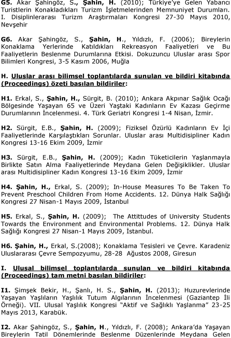 (2006); Bireylerin Konaklama Yerlerinde Katıldıkları Rekreasyon Faaliyetleri ve Bu Faaliyetlerin Beslenme Durumlarına Etkisi. Dokuzuncu Uluslar arası Spor Bilimleri Kongresi, 3-5 Kasım 2006, Muğla H.