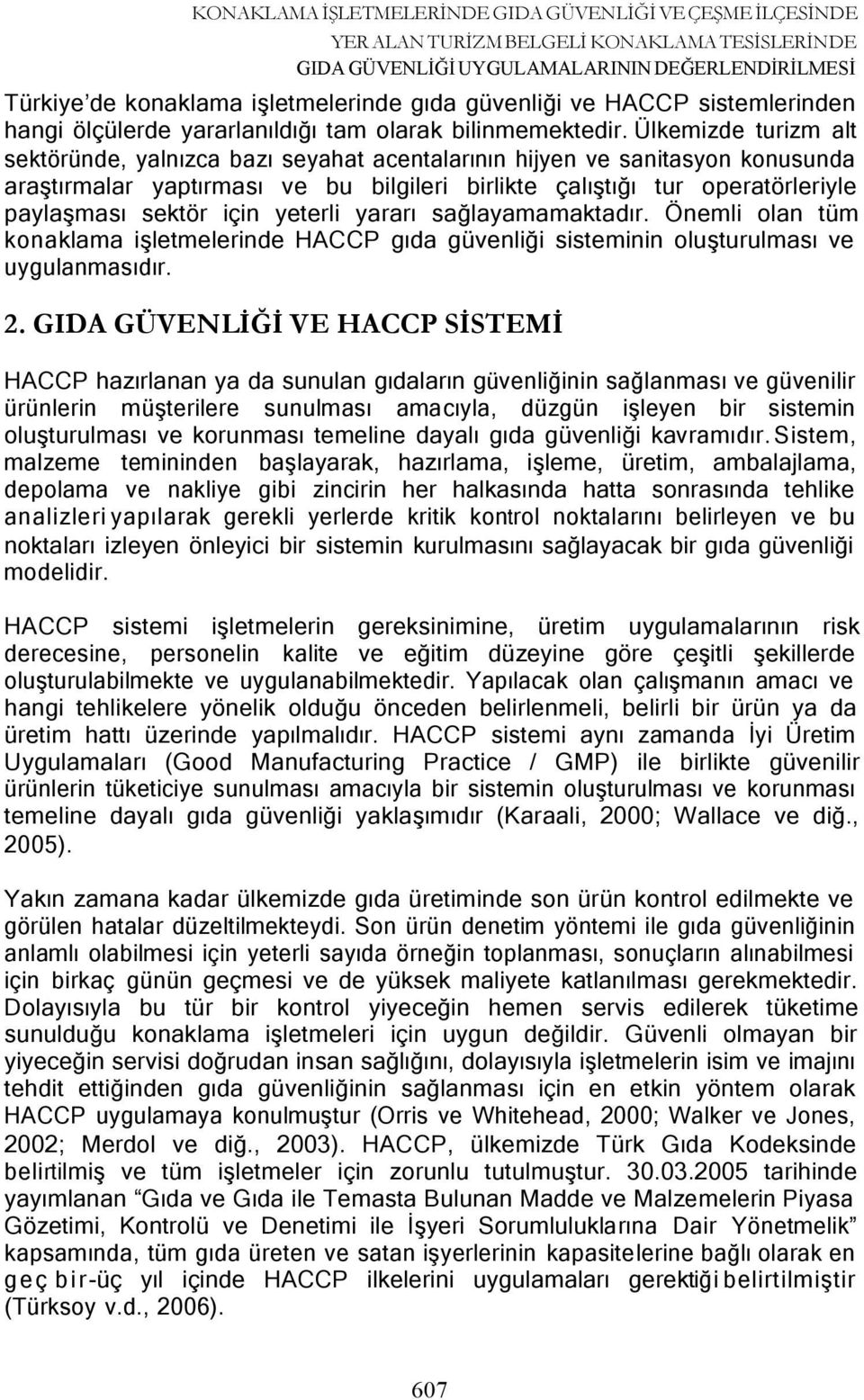 Ülkemizde turizm alt sektöründe, yalnızca bazı seyahat acentalarının hijyen ve sanitasyon konusunda araştırmalar yaptırması ve bu bilgileri birlikte çalıştığı tur operatörleriyle paylaşması sektör