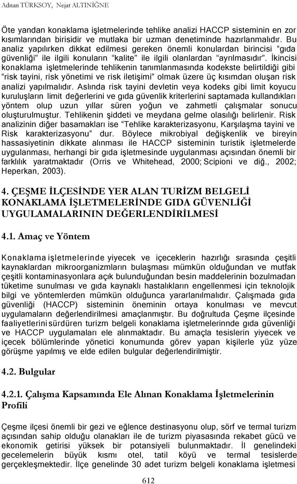 İkincisi konaklama işletmelerinde tehlikenin tanımlanmasında kodekste belirtildiği gibi risk tayini, risk yönetimi ve risk iletişimi olmak üzere üç kısımdan oluşan risk analizi yapılmalıdır.