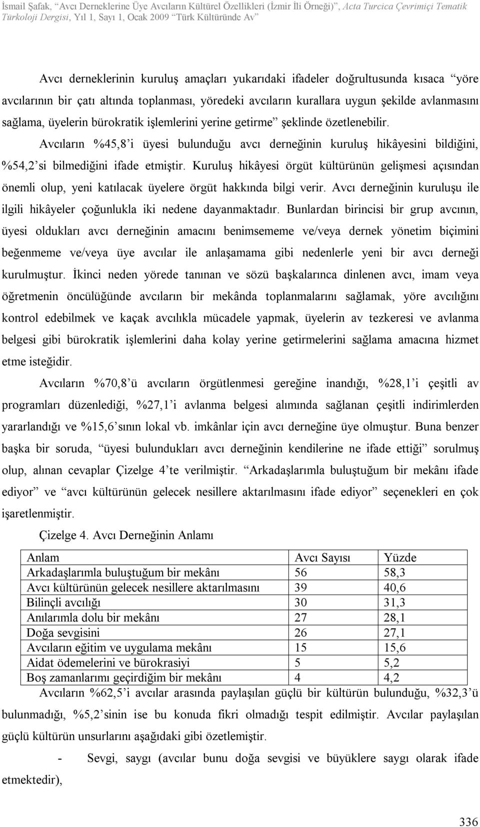 Kuruluş hikâyesi örgüt kültürünün gelişmesi açısından önemli olup, yeni katılacak üyelere örgüt hakkında bilgi verir. Avcı derneğinin kuruluşu ile ilgili hikâyeler çoğunlukla iki nedene dayanmaktadır.