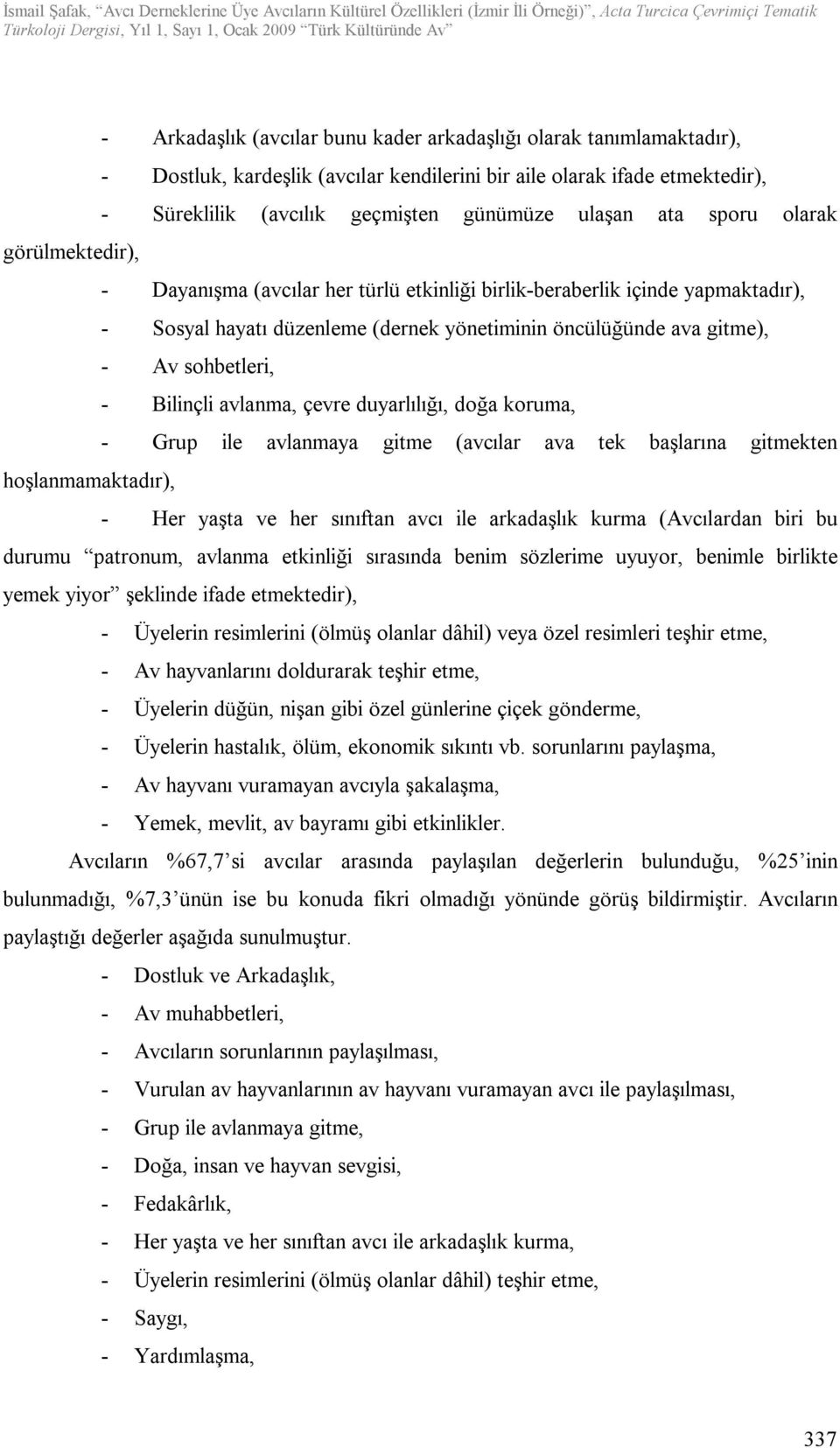 Bilinçli avlanma, çevre duyarlılığı, doğa koruma, - Grup ile avlanmaya gitme (avcılar ava tek başlarına gitmekten hoşlanmamaktadır), - Her yaşta ve her sınıftan avcı ile arkadaşlık kurma (Avcılardan