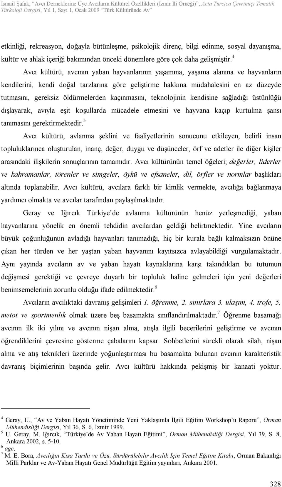 öldürmelerden kaçınmasını, teknolojinin kendisine sağladığı üstünlüğü dışlayarak, avıyla eşit koşullarda mücadele etmesini ve hayvana kaçıp kurtulma şansı tanımasını gerektirmektedir.