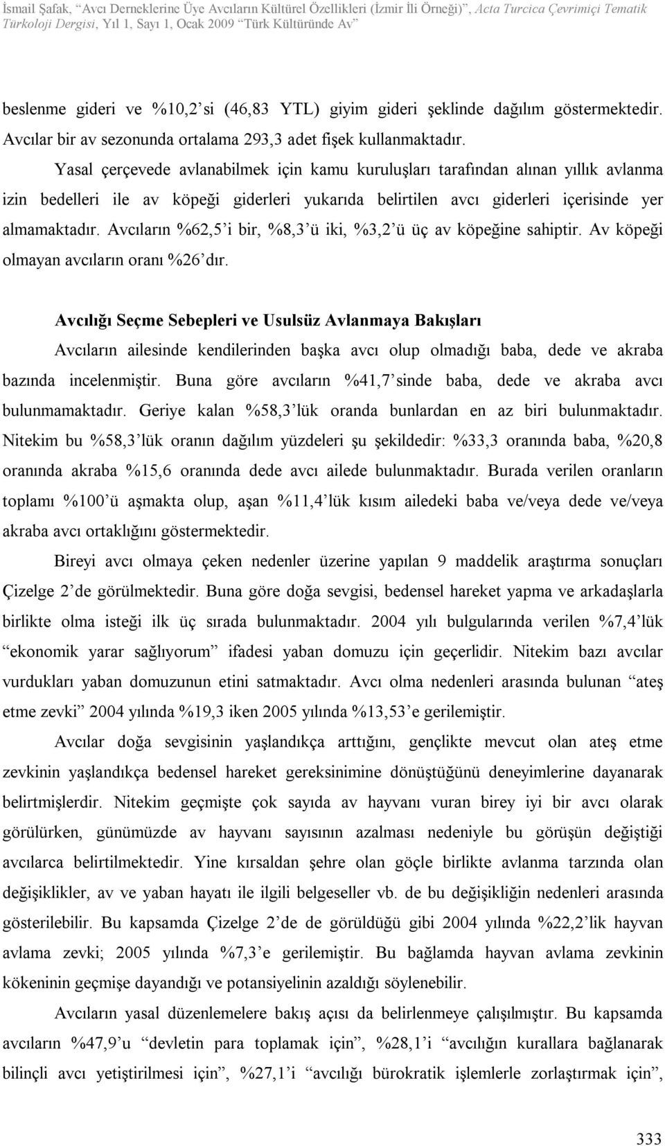 Avcıların %62,5 i bir, %8,3 ü iki, %3,2 ü üç av köpeğine sahiptir. Av köpeği olmayan avcıların oranı %26 dır.