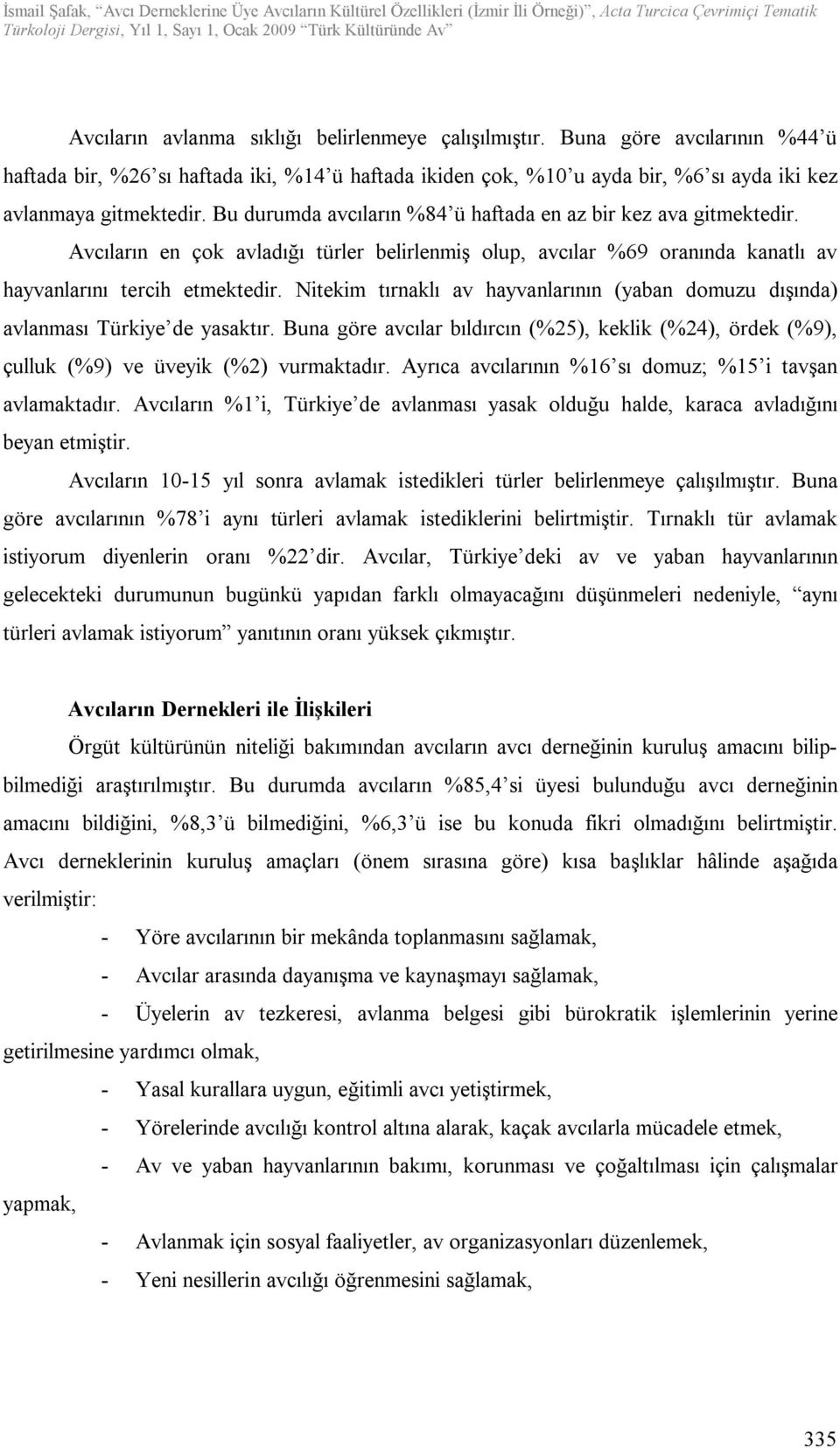 Nitekim tırnaklı av hayvanlarının (yaban domuzu dışında) avlanması Türkiye de yasaktır. Buna göre avcılar bıldırcın (%25), keklik (%24), ördek (%9), çulluk (%9) ve üveyik (%2) vurmaktadır.