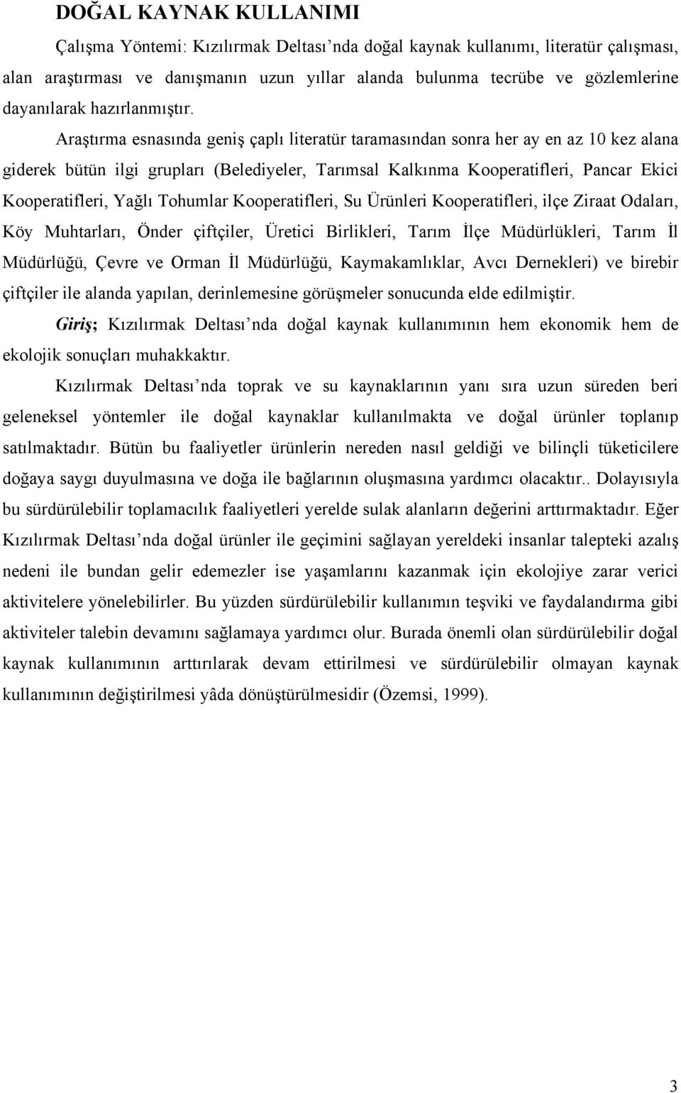 Araştırma esnasında geniş çaplı literatür taramasından sonra her ay en az 10 kez alana giderek bütün ilgi grupları (Belediyeler, Tarımsal Kalkınma Kooperatifleri, Pancar Ekici Kooperatifleri, Yağlı