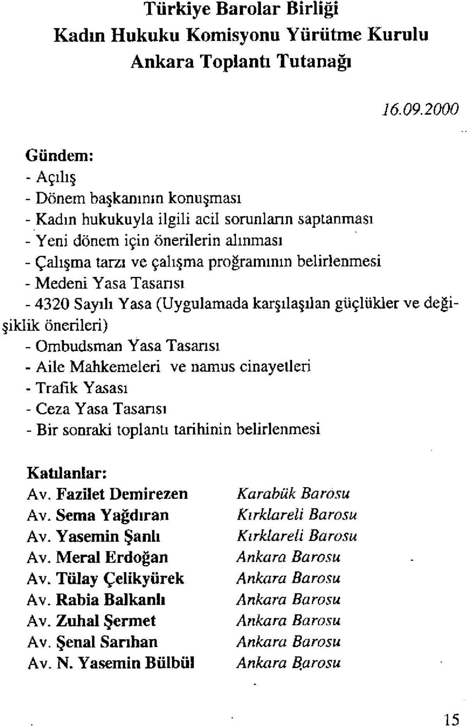 belirlenmesi - Medeni Yasa Tasans ı - 4320 Sayılı Yasa (Uygulamada karşılaşılan güçlükler ve de ğişiklik önerileri) - Ombudsman Yasa Tasarısı - Aile Mahkemeleri ve namus cinayetleri - Trafik Yasas ı