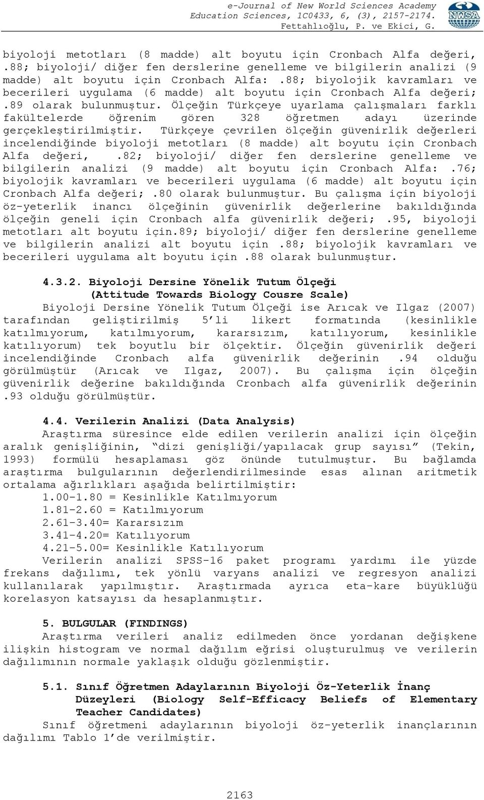 Ölçeğin Türkçeye uyarlama çalışmaları farklı fakültelerde öğrenim gören 328 öğretmen adayı üzerinde gerçekleştirilmiştir.