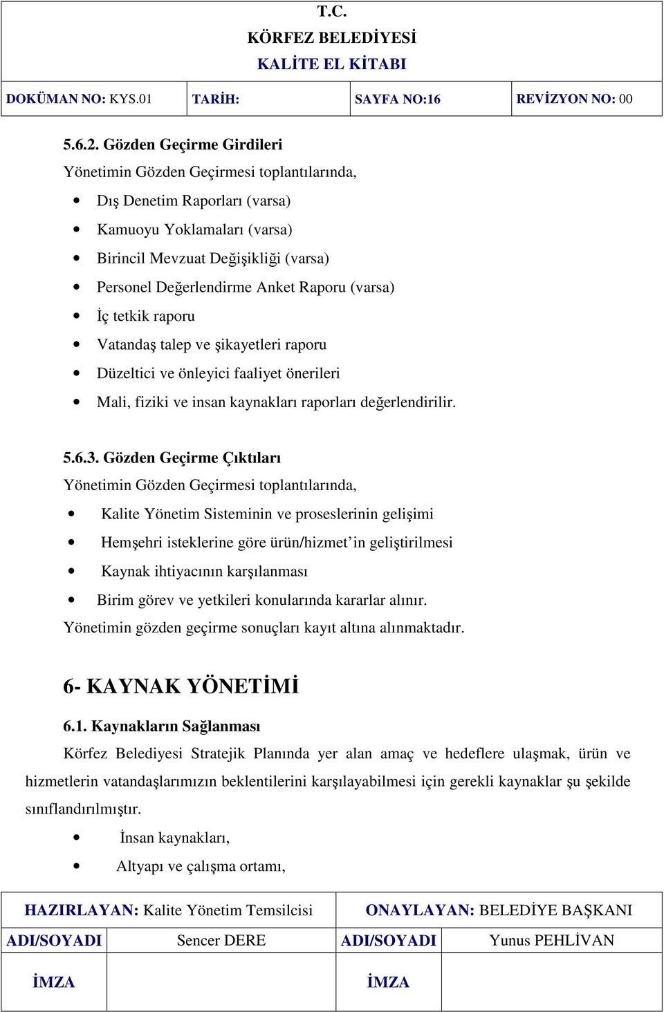 (varsa) Đç tetkik raporu Vatandaş talep ve şikayetleri raporu Düzeltici ve önleyici faaliyet önerileri Mali, fiziki ve insan kaynakları raporları değerlendirilir. 5.6.3.