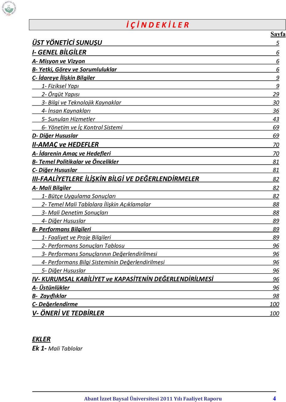 Temel Politikalar ve Öncelikler 81 C- Diğer Hususlar 81 III-FAALİYETLERE İLİŞKİN BİLGİ VE DEĞERLENDİRMELER 82 A- Mali Bilgiler 82 1- Bütçe Uygulama Sonuçları 82 2- Temel Mali Tablolara İlişkin