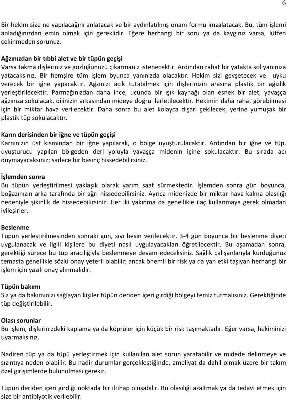 Ardından rahat bir yatakta sol yanınıza yatacaksınız. Bir hemşire tüm işlem byunca yanınızda olacaktır. Hekim sizi gevşetecek ve uyku verecek bir iğne yapacaktır.