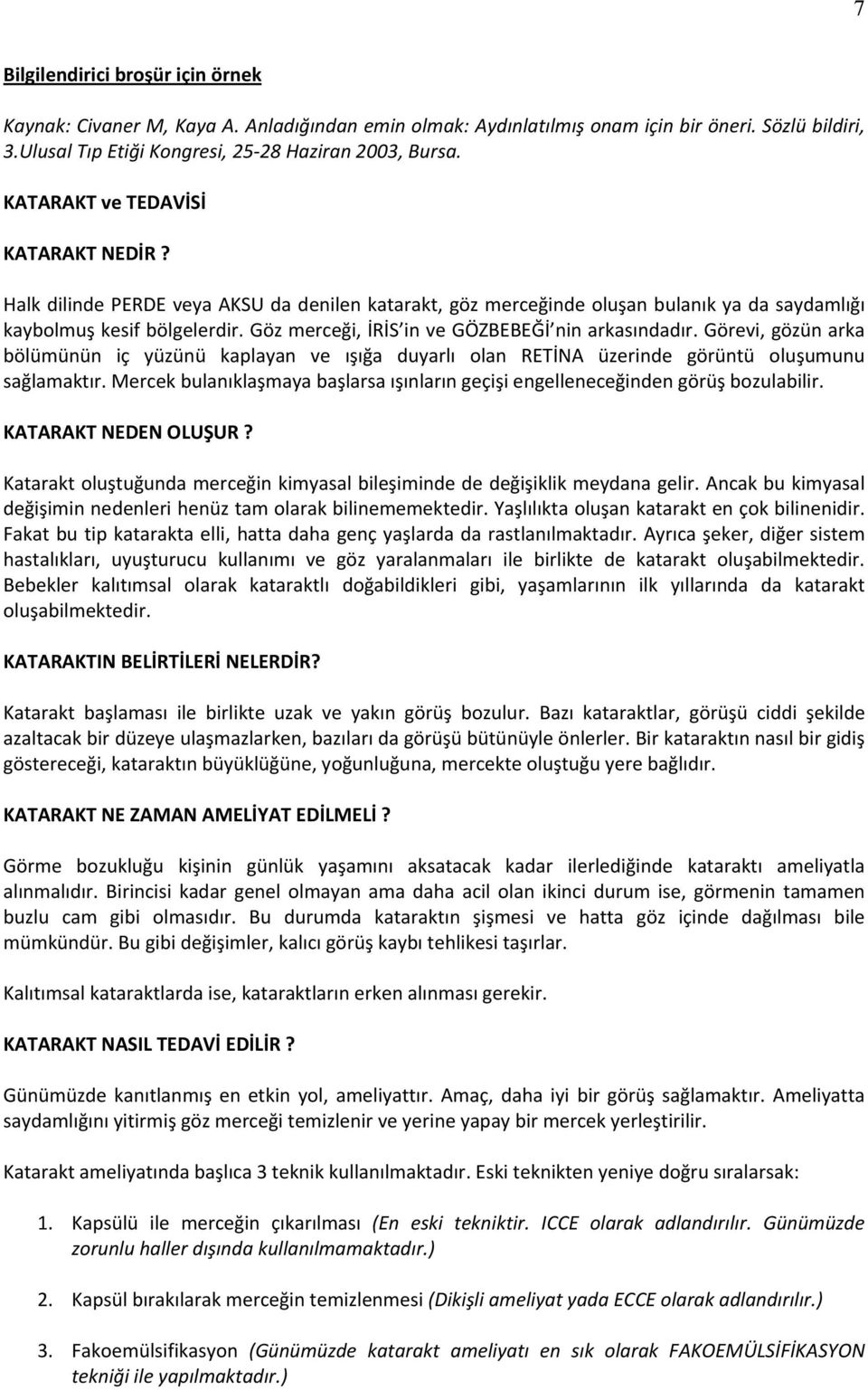 Göz merceği, İRİS in ve GÖZBEBEĞİ nin arkasındadır. Görevi, gözün arka bölümünün iç yüzünü kaplayan ve ışığa duyarlı olan RETİNA üzerinde görüntü oluşumunu sağlamaktır.