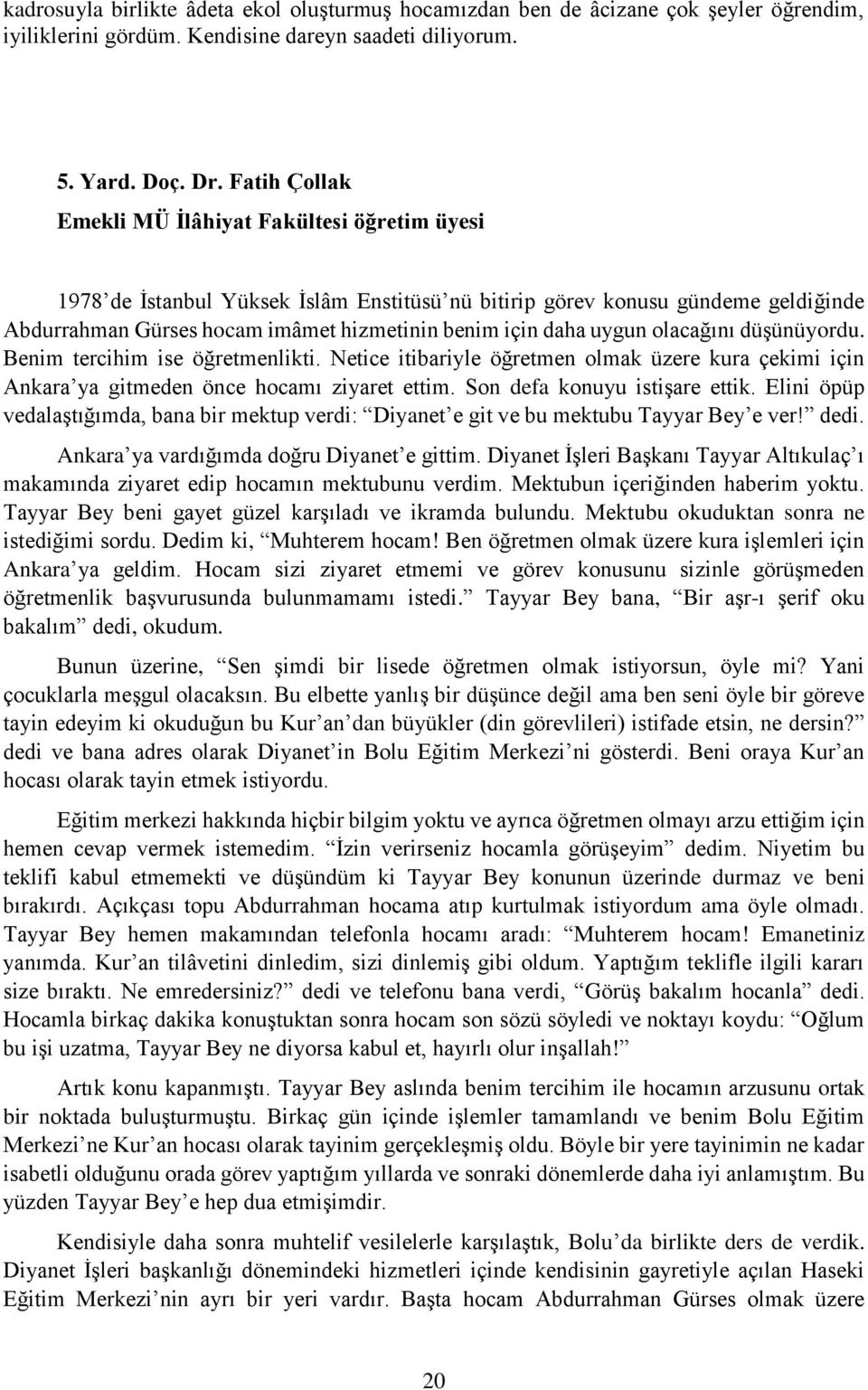 uygun olacağını düşünüyordu. Benim tercihim ise öğretmenlikti. Netice itibariyle öğretmen olmak üzere kura çekimi için Ankara ya gitmeden önce hocamı ziyaret ettim. Son defa konuyu istişare ettik.