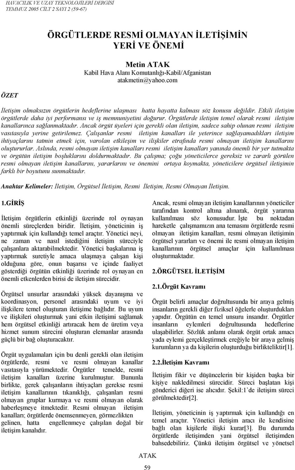 Örgütlerde iletişim temel olarak resmi iletişim kanallarınca sağlanmaktadır. Ancak örgüt üyeleri için gerekli olan iletişim, sadece sahip olunan resmi iletişim vasıtasıyla yerine getirilemez.