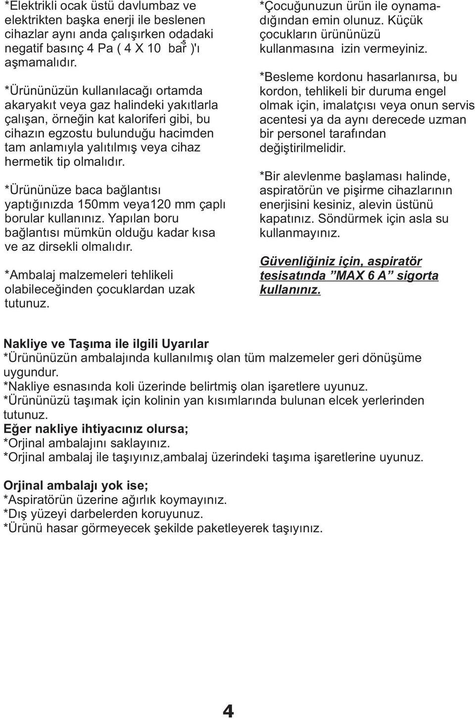 olmalýdýr. *Ürününüze baca baðlantýsý yaptýðýnýzda 150mm veya120 mm çaplý borular kullanýnýz. Yapýlan boru baðlantýsý mümkün olduðu kadar kýsa ve az dirsekli olmalýdýr.