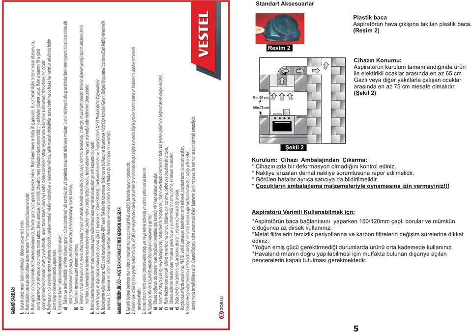 (Þekil 2) Min.75 cm Þekil 2 Kurulum: Cihazý Ambalajýndan Çýkarma: * Cihazýnýzda bir deformasyon olmadýðýný kontrol ediniz. * Nakliye arýzalarý derhal nakliye sorumlusuna rapor edilmelidir.