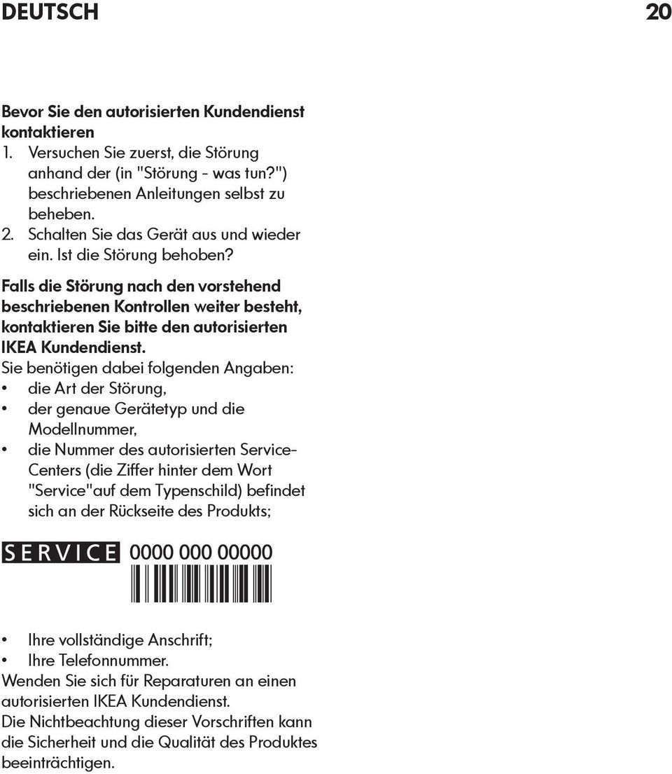 Sie benötigen dabei folgenden Angaben: die Art der Störung, der genaue Gerätetyp und die Modellnummer, die Nummer des autorisierten Service- Centers (die Ziffer hinter dem Wort "Service"auf dem