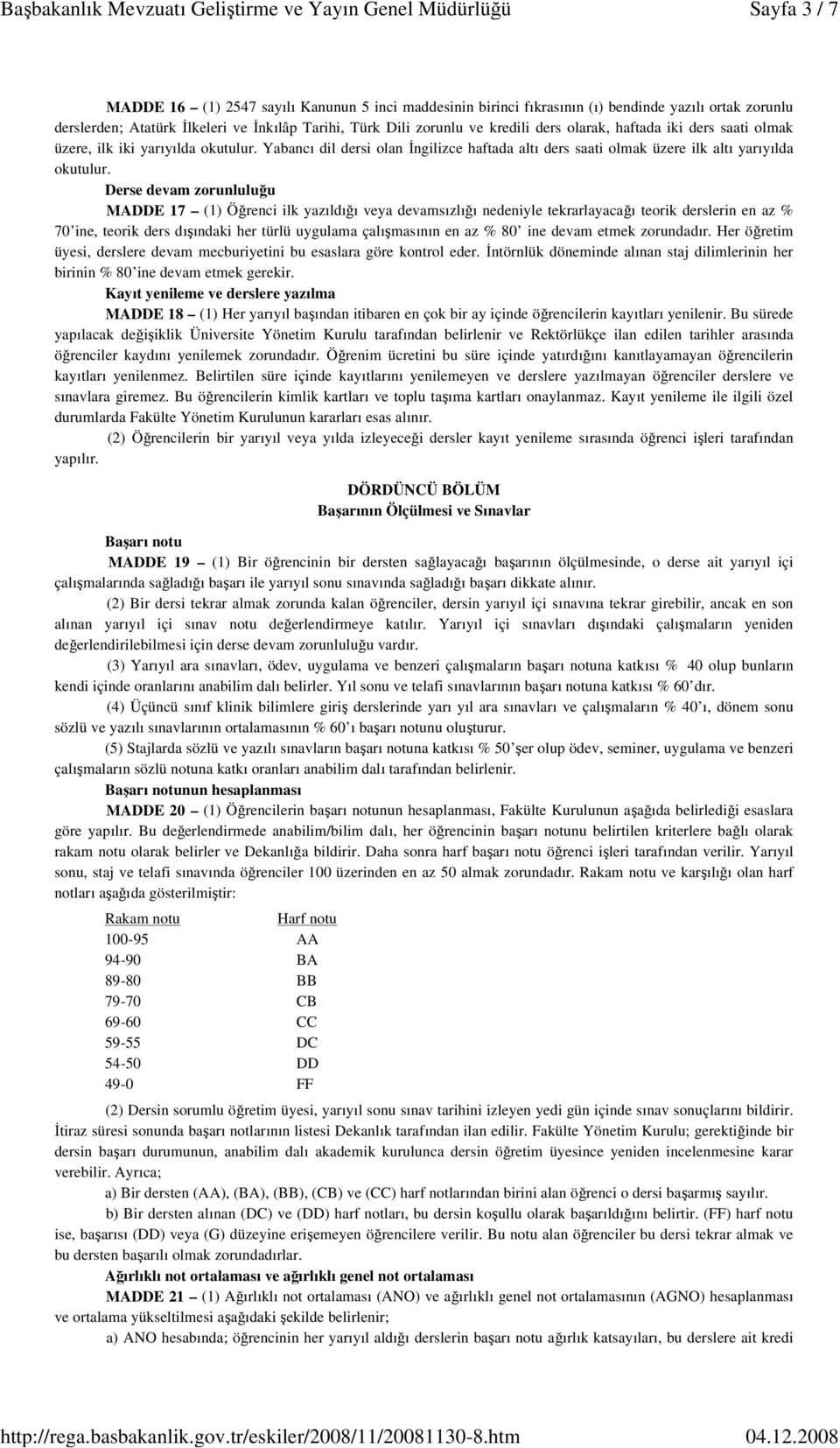 Derse devam zorunluluğu MADDE 17 (1) Öğrenci ilk yazıldığı veya devamsızlığı nedeniyle tekrarlayacağı teorik derslerin en az % 70 ine, teorik ders dışındaki her türlü uygulama çalışmasının en az % 80