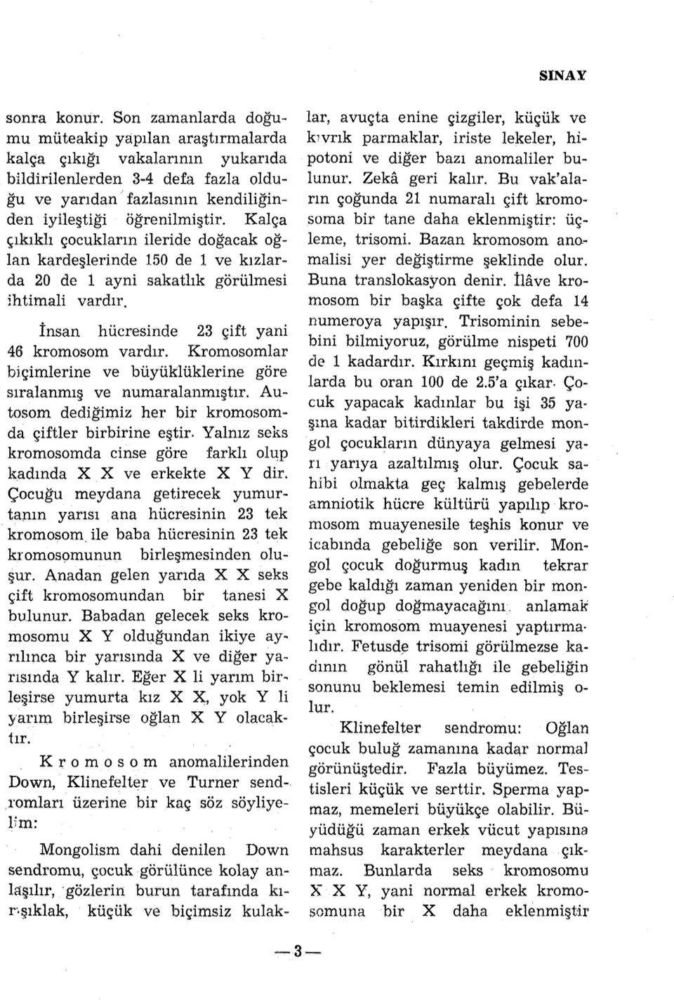 görülmesi İnsan hücresinde 23 çift yani 46 kromosom vardır. Kromosomlar biçimlerine ve büyüklüklerine göre sıralanmış ve numaralanmıştır. Autosom dediğimiz her bir kromosomda çiftler birbirine eştir.