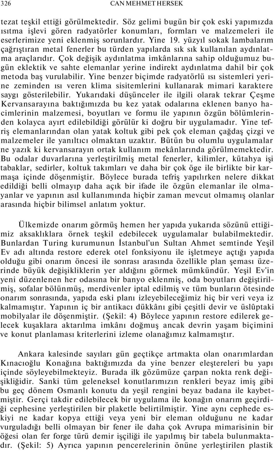 yüzyıl sokak lambalarım çağrıştıran metal fenerler bu türden yapılarda sık sık kullanılan aydınlatma araçlarıdır.