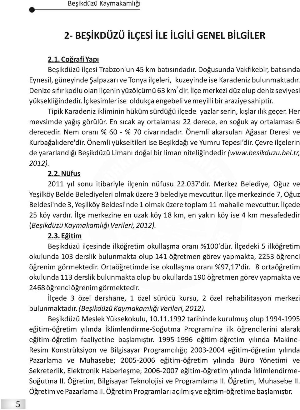 İlçe merkezi düz olup deniz seviyesi yüksekliğindedir. İç kesimler ise oldukça engebeli ve meyilli bir araziye sahiptir. Tipik Karadeniz ikliminin hüküm sürdüğü ilçede yazlar serin, kışlar ılık geçer.