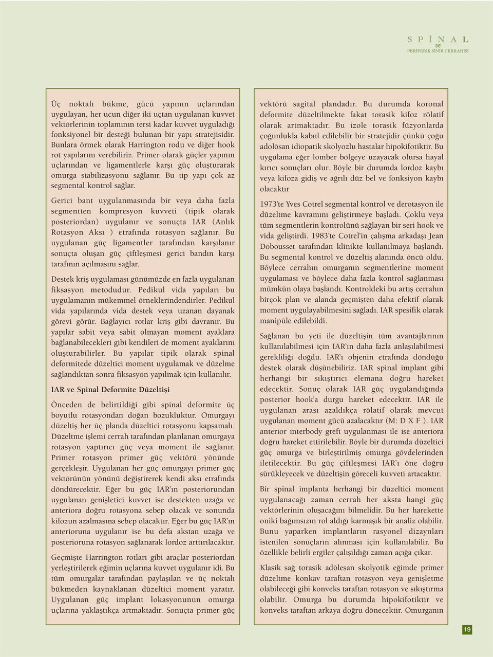 Primer olarak güçler yapının uçlarından ve ligamentlerle karşı güç oluşturarak omurga stabilizasyonu sağlanır. Bu tip yapı çok az segmental kontrol sağlar.