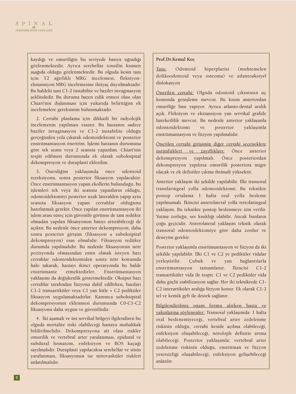 Bu duruma bazen eşlik etmesi olası olan Chiari'nin dışlanması için yukarıda belirttiğim ek incelemelere gereksinim bulunmaktadır. 2.