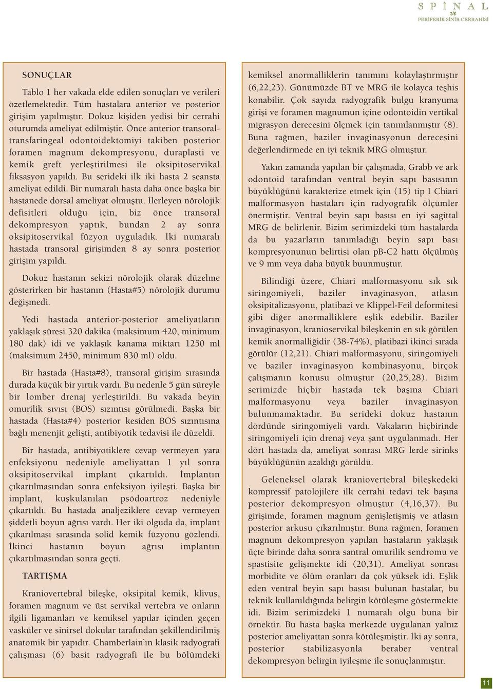 Bu serideki ilk iki hasta 2 seansta ameliyat edildi. Bir numaralı hasta daha önce başka bir hastanede dorsal ameliyat olmuştu.