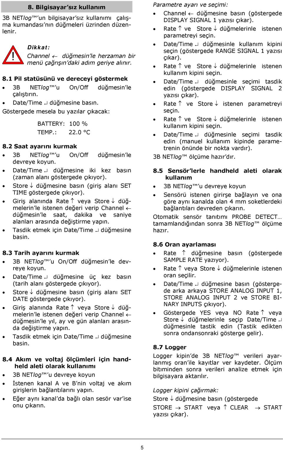 2 Saat ayarını kurmak 3B NETlog u On/Off düğmesin le devreye koyun. Date/Time düğmesine iki kez basın (zaman alanı göstergede çıkıyor). Store düğmesine basın (giriş alanı SET TIME göstergede çıkıyor).